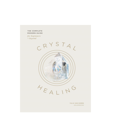 Crystal Healing - The Complete Modern Guide for Beginners and Beyond